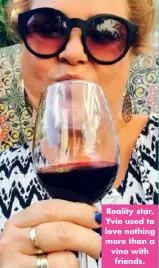  ??  ?? Reality star, Yvie used to love nothing more than a vino with friends.