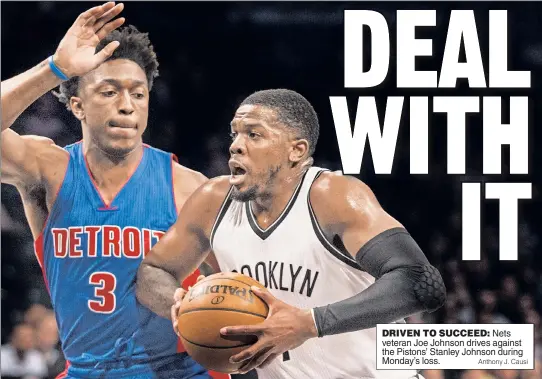  ?? Anthony J. Causi ?? DRIVEN TO SUCCEED: Nets veteran Joe Johnson drives against the Pistons’ Stanley Johnson during Monday’s loss.