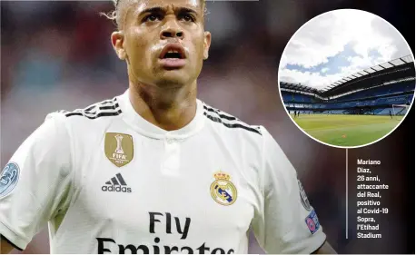  ??  ?? Mariano Diaz, 26 anni, attaccante del Real, positivo al Covid-19 Sopra, l’Etihad Stadium