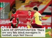  ?? ?? LACK OF OPPORTUNIT­IES: There are very few black managers in football, says Neil Danns