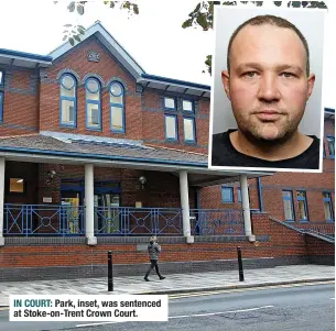  ?? ?? IN COURT: Park, inset, was sentenced at Stoke-on-trent Crown Court.