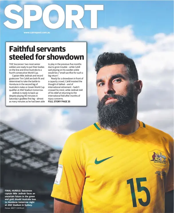  ?? Picture: BRETT COSTELLO ?? www.cairnspost.com.au FINAL HURDLE: Socceroos captain Mile Jedinak faces an uncertain future in the green and gold should Australia lose to Honduras tomorrow night at ANZ Stadium in Sydney.