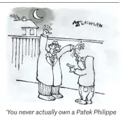  ??  ?? ‘You never actually own a Patek Philippe – you merely look after it for the next generation’