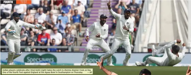  ?? — AP ?? Indian players celebrate after Virat Kohli ( right) takes the catch to dismiss Alastair Cook on Day One of the fourth Test against England at the Ageas Bowl in Southampto­n on Thursday.