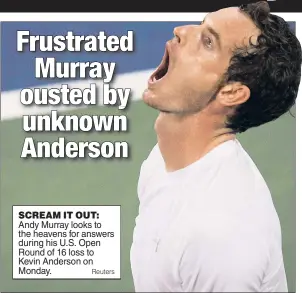  ?? Reuters ?? SCREAM IT OUT: Andy Murray looks to the heavens for answers during his U.S. Open Round of 16 loss to Kevin Anderson on Monday.