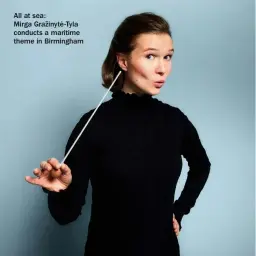  ?? ?? All at sea:
Mirga Gražinyte˙-tyla conducts a maritime theme in Birmingham