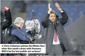  ??  ?? > Chris Coleman salutes the Wales fans after this week’s draw with Panama. Will it be his last public act as boss?