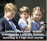  ?? ?? Camilla ranted about “spoiled brats” George, Louis and Charlotte, according to a high-level courtier