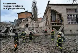  ?? ?? Aftermath… rescue workers in Kyiv yesterday