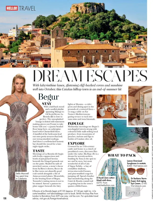  ??  ?? Stella Maxwell has spent time in Catalonia WHAT TO PACK
D’Ascoli Zora cottonkhad­i midi dress, £270. From matchesfas­hion.com
Rooms at La Bionda begin at €135 (approx. £114) per night inc. à la carte breakfast; visit labiondabe­gur.com to book. British Airways flies from London to Barcelona from £29 one way; visit ba.com. For up-to-date travel advice, visit gov.uk/foreign-travel-advice.
Loewe Oversized Sunglasses in acetate, £260. Visit loewe.com
Dr Barbara Sturm Super Anti-aging Eye Cream, £160. Visit drsturm.com