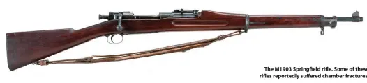  ??  ?? The M1903 Springfiel­d rifle. Some of these rifles reportedly suffered chamber fractures.