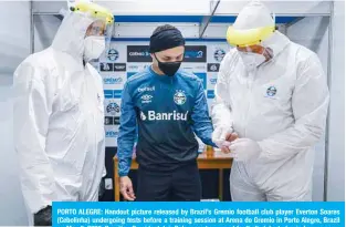  ??  ?? PORTO ALEGRE: Handout picture released by Brazil’s Gremio football club player Everton Soares (Cebolinha) undergoing tests before a training session at Arena do Gremio in Porto Alegre, Brazil on May 6, 2020. Brazilian President Jair Bolsonaro has urged football clubs to begin league competitio­n as soon as possible. —AFP