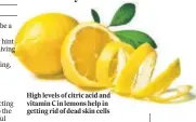  ?? ?? High levels of citric acid and vitamin C in lemons help in getting rid of dead skin cells