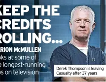  ?? ?? Derek Thompson is leaving Casualty after 37 years