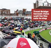  ??  ?? Trent Bridge torrent: Fans wait for the rain to stop