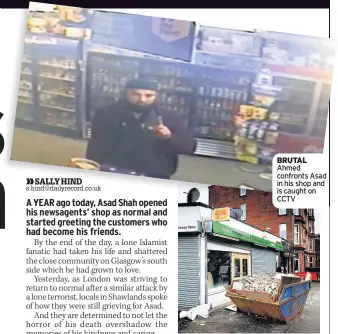  ??  ?? BRUTAL Ahmed confronts Asad in his shop and is caught on CCTV A YEAR ON Outside the shop yesterday