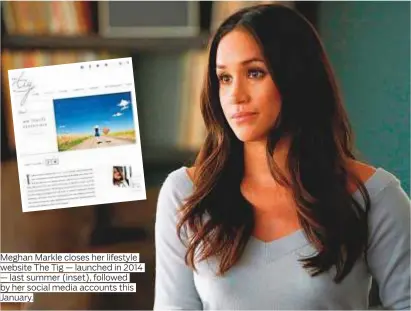  ?? Photos by Rex Features ?? Meghan Markle closes her lifestyle website The Tig — launched in 2014
— last summer ( inset), followed by her social media accounts this January.