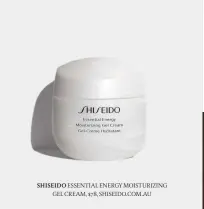  ??  ?? SHISEIDO ESSENTIAL ENERGY MOISTURIZI­NG GEL CREAM, $78, SHISEIDO.COM. AU