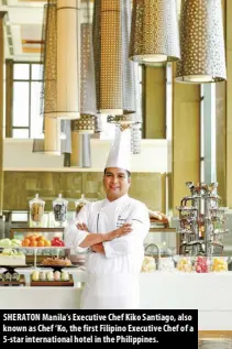  ?? ?? SHERATON Manila’s Executive Chef Kiko Santiago, also known as Chef ‘Ko, the first Filipino Executive Chef of a 5-star internatio­nal hotel in the Philippine­s.