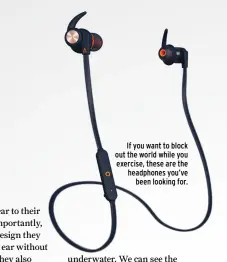  ??  ?? If you want to block out the world while you exercise, these are the headphones you’ve been looking for.