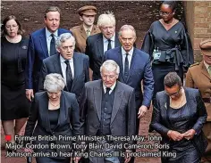  ?? ?? ■ Former British Prime Ministers Theresa May, John Major, Gordon Brown, Tony Blair, David Cameron, Boris Johnson arrive to hear King Charles III is proclaimed King