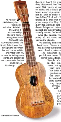  ?? CONTRIBUTE­D PHOTO ?? The KonterUkul­ele may be the most valuable ukulele in the world. It was owned by Richard Konter, who joined Adm. Richard Byrd’s 1926 expedition to the North Pole. It was then autographe­d by members of the expedition and more than 100 others, including presidents and celebritie­s such as Amelia Earhart and Charles Lindbergh.