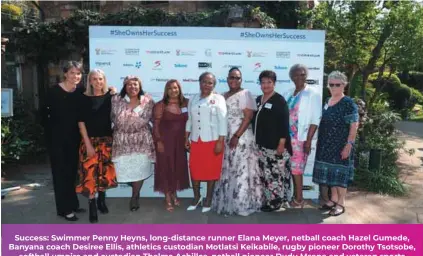  ?? ?? Success: Swimmer Penny Heyns, long-distance runner Elana Meyer, netball coach Hazel Gumede, Banyana coach Desiree Ellis, athletics custodian Motlatsi Keikabile, rugby pioneer Dorothy Tsotsobe, softball umpire and custodian Thelma Achilles, netball pioneer Dudu Msane and veteran sports
journalist Jane Bramley.