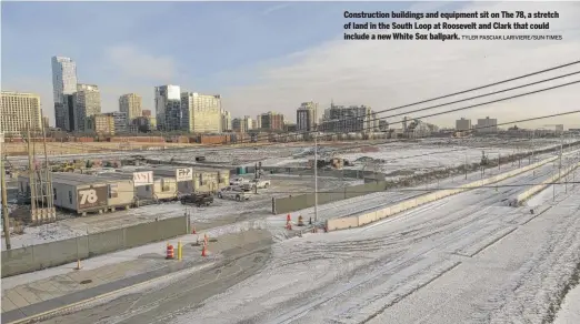  ?? TYLER PASCIAK LARIVIERE/SUN-TIMES ?? Constructi­on buildings and equipment sit on The 78, a stretch of land in the South Loop at Roosevelt and Clark that could include a new White Sox ballpark.