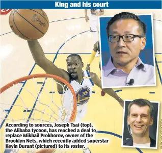  ??  ?? According to sources, Joseph Tsai (top), the Alibaba tycoon, has reached a deal to replace Mikhail Prokhorov, owner of the Brooklyn Nets, which recently added superstar Kevin Durant (pictured) to its roster.