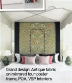  ??  ?? Grand design: Antique fabric on mirrored four-poster frame, POA, VSP Interiors