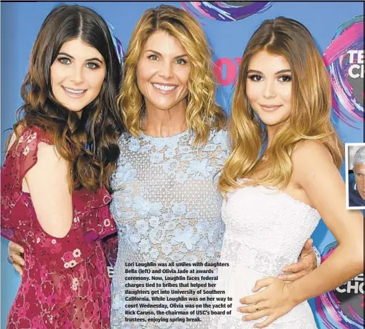  ??  ?? Lori Loughlin was all smiles with daughters Bella (left) and Olivia Jade at awards ceremony. Now, Loughlin faces federal charges tied to bribes that helped her daughters get into University of Southern California. While Loughlin was on her way to court Wednesday, Olivia was on the yacht of Rick Caruso, the chairman of USC’s board of trustees, enjoying spring break.