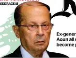  ??  ?? Ex-general Michel Aoun all set to become president