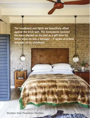  ??  ?? The headboard and lights are beautifull­y offset against the brick wall. The homeowner received the karos blanket on the bed as a gift from his father when he was a teenager – it serves as a fond reminder of his childhood.
Shutters from Plantation Shutters