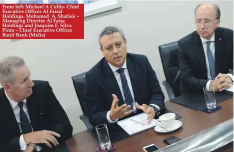  ??  ?? From left: Michael A Collis- Chief Executive Officer Al Faisal Holdings, Mohamed A. Shafiek – Managing Director Al Faisa Holdings and Joaquim F. Silva Pinto – Chief Executive Officer Banif Bank (Malta)