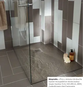  ??  ?? Adaptable. « Piro », receveur de douche à poser recoupable en résine couleur taupe, hauteur 3 cm, 140 x 80 cm, 269 €, Cooke & Lewis chez Castorama.