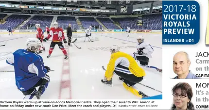  ??  ?? Victoria Royals warm up at Save-on-Foods Memorial Centre. They open their seventh WHL season at home on Friday under new coach Dan Price. Meet the coach and players, D1