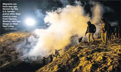  ?? — GETTY IMAGES ?? Migrants run from tear gas thrownbyth­e U.S. border patrol after they tried to cross from Tijuana, Mexico, into San Diego on New Year’s Day.