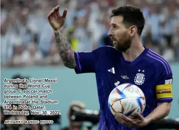  ?? AP/DARKO BANDIC PHOTO ?? Argentina’s Lionel Messi during the World Cup group C soccer match between Poland and Argentina at the Stadium 974 in Doha, Qatar, Wednesday, Nov▪ 30, 2022▪