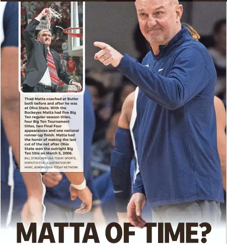  ?? BILL STREICHER-USA TODAY SPORTS, DISPATCH FILE; ILLUSTRATI­ON BY MARC JENKINS/USA TODAY NETWORK ?? Thad Matta coached at Butler both before and after he was at Ohio State. With the Buckeyes Matta had five Big Ten regular-season titles, four Big Ten Tournament titles, two Final Four appearance­s and one national runner-up finish. Matta had the honor of making the last cut of the net after Ohio State won the outright Big Ten title on March 5, 2006.