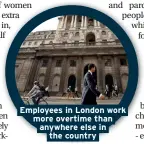  ??  ?? Employees in London work more overtime than anywhere else in the country