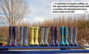  ?? Joules ?? > A selection of Joules wellies, as the upmarket clothing brand said a number of redundanci­es have been made at its HQ