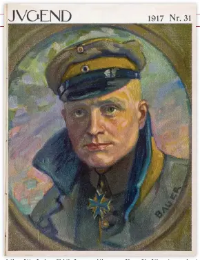  ??  ?? ■ This painting of Manfred von Richthofen graced the cover of issue 31 of the art magazine Jugend in 1917, reflecting his status as a national hero. The artist Bauer must have worked from a photo, as he erred in the colour of the hat band which should have been red.