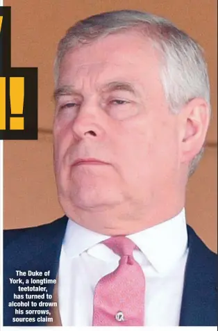 ??  ?? The Duke of York, a longtime
teetotaler, has turned to alcohol to drown his sorrows, sources claim