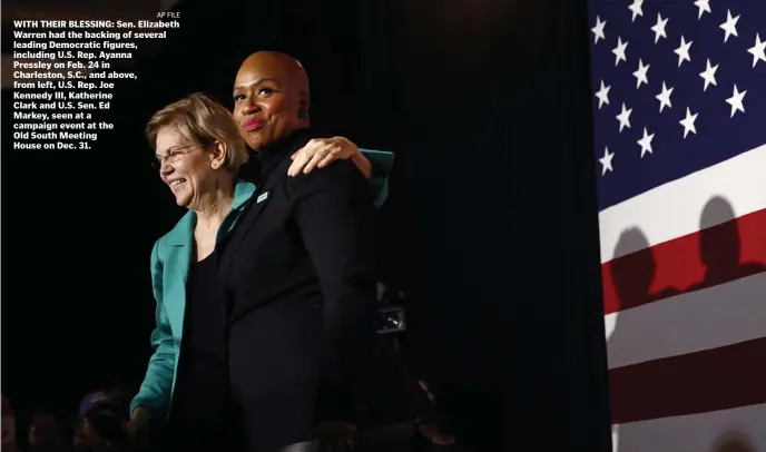  ?? AP FILE ?? WITH THEIR BLESSING: Sen. Elizabeth Warren had the backing of several leading Democratic figures, including U.S. Rep. Ayanna Pressley on Feb. 24 in Charleston, S.C., and above, from left, U.S. Rep. Joe Kennedy III, Katherine
Clark and U.S. Sen. Ed Markey, seen at a campaign event at the
Old South Meeting
House on Dec. 31.