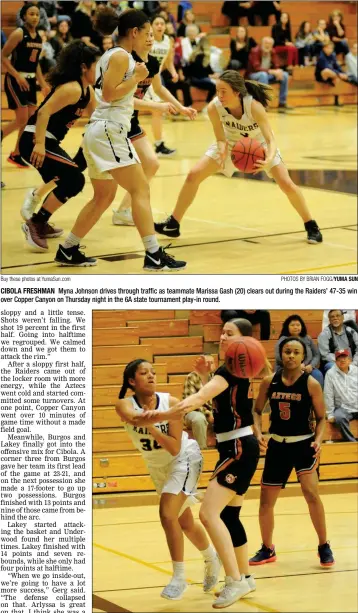  ?? Buy these photos at YumaSun.com PHOTOS BY BRIAN FOGG/YUMA SUN ?? CIBOLA FRESHMAN Myna Johnson drives through traffic as teammate Marissa Gash (20) clears out during the Raiders’ 47-35 win over Copper Canyon on Thursday night in the 6A state tournament play-in round.