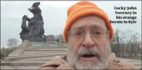  ?? PHOTOS: GETTY IMAGES, JOHN SWEENEY, RUSSIAN DEFENCE MINISTRY ?? Lucky: John Sweeney in his orange beenie in Kyiv