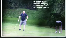  ?? ?? OPEN PRISON ‘Tosser’ can play golf behind bars in Shelton Abbey