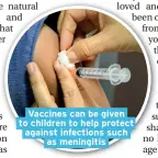  ??  ?? Vaccines can be given to children to help protect against infections such as meningitis