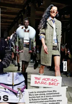  ?? ?? THE NOT-SOBASIC BELT from Miu Look to examples
Miu’s low-slung, embellishe­dbuckle miniskirt belt on a micro who to Roberto Cavalli, ways demonstrat­ed unorthodox preferably to style your belt – over a bare torso.