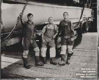  ??  ?? Jack Lowe uses wet collodion processes to capture RNLI volunteers